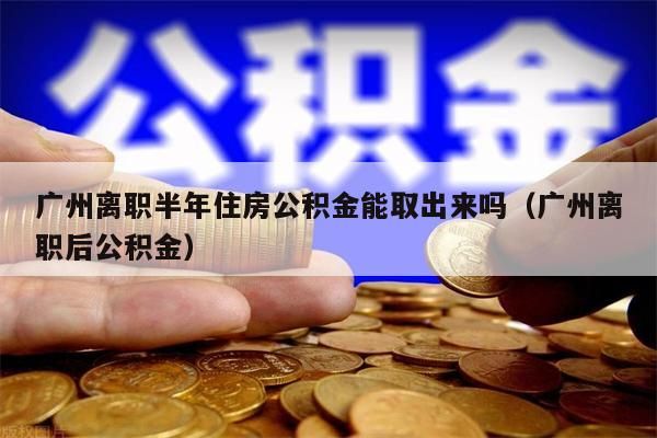 南京离职半年住房公积金能取出来吗（南京离职后公积金）