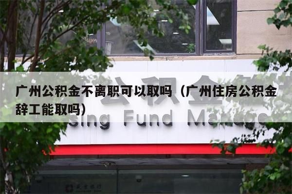 南京公积金不离职可以取吗（南京住房公积金辞工能取吗）